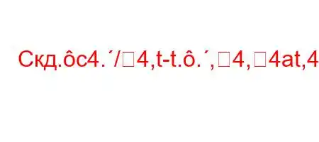 Скд.c4./4,t-t..,4,4at,4/4/4,4/4-H4$t-m]3